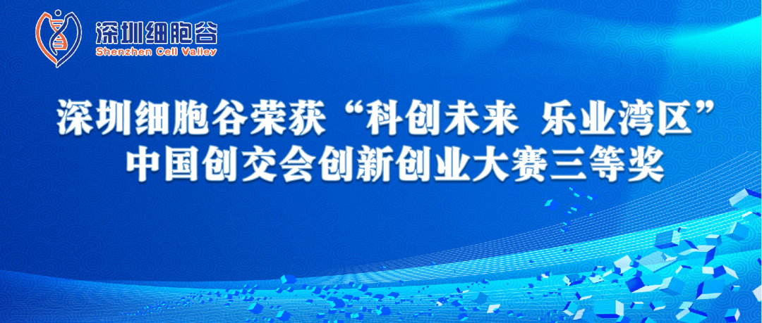 再創(chuàng)佳績!深圳細胞谷榮獲“科創(chuàng)未來 樂業(yè)灣區(qū)” 中國創(chuàng)交會創(chuàng)新創(chuàng)業(yè)大賽三等獎