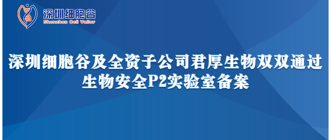 提升服務保障，助力產品升級—深圳細胞谷及全資子公司君厚生物雙雙通過生物安全P2實驗室備案