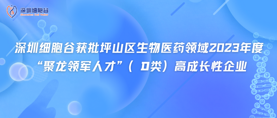 深圳細(xì)胞谷獲批坪山區(qū)生物醫(yī)藥領(lǐng)域2023年度“聚龍領(lǐng)軍人才”（D類）高成長性企業(yè)