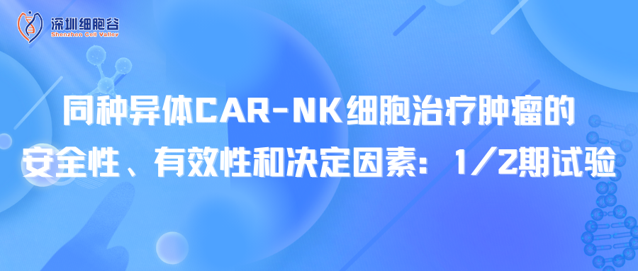 同種異體CAR-NK細(xì)胞治療腫瘤的安全性、有效性和決定因素：1/2期試驗(yàn)